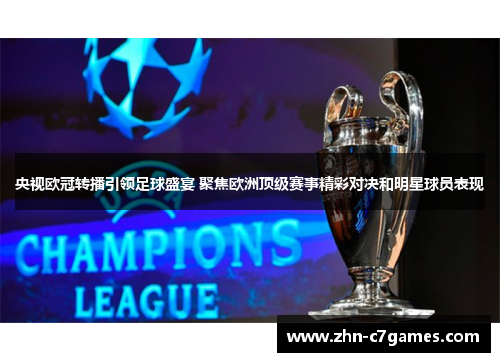 央视欧冠转播引领足球盛宴 聚焦欧洲顶级赛事精彩对决和明星球员表现