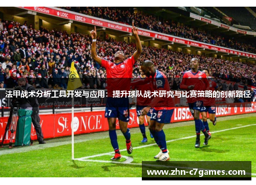 法甲战术分析工具开发与应用：提升球队战术研究与比赛策略的创新路径