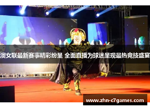 澳女联最新赛事精彩纷呈 全面直播为球迷呈现最热竞技盛宴 澳女联最新赛事精彩纷呈 全面直播为球迷呈现最热竞技盛宴
