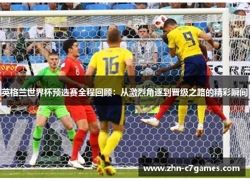 英格兰世界杯预选赛全程回顾：从激烈角逐到晋级之路的精彩瞬间