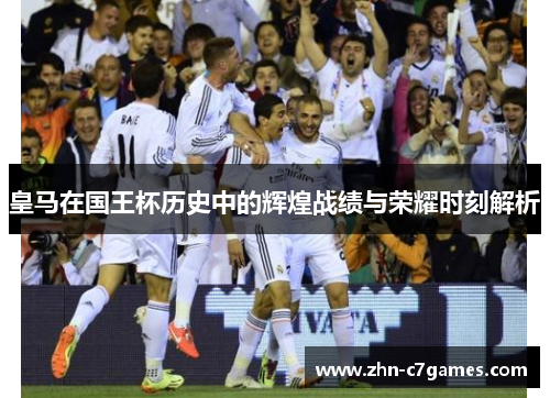 皇马在国王杯历史中的辉煌战绩与荣耀时刻解析