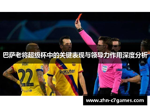 巴萨老将超级杯中的关键表现与领导力作用深度分析