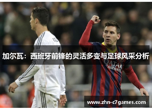 加尔瓦：西班牙前锋的灵活多变与足球风采分析