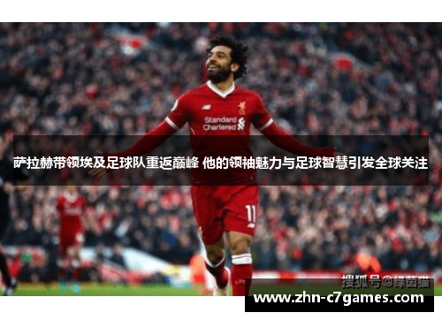 萨拉赫带领埃及足球队重返巅峰 他的领袖魅力与足球智慧引发全球关注