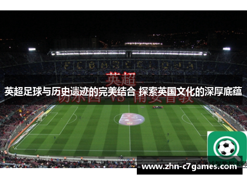 英超足球与历史遗迹的完美结合 探索英国文化的深厚底蕴
