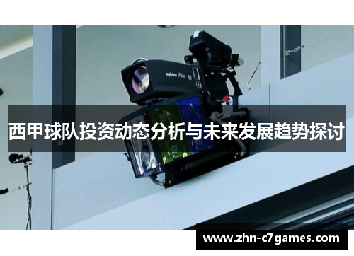 西甲球队投资动态分析与未来发展趋势探讨