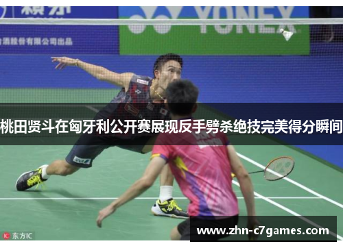 桃田贤斗在匈牙利公开赛展现反手劈杀绝技完美得分瞬间 桃田贤斗在匈牙利公开赛展现反手劈杀绝技完美得分瞬间