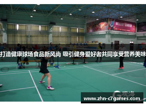 打造健康球场食品新风尚 吸引健身爱好者共同享受营养美味 打造健康球场食品新风尚 吸引健身爱好者共同享受营养美味