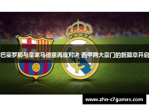 巴塞罗那与皇家马德里再度对决 西甲两大豪门的新篇章开启 巴塞罗那与皇家马德里再度对决 西甲两大豪门的新篇章开启
