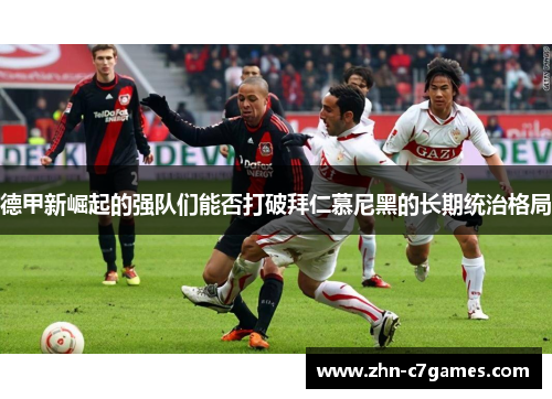 德甲新崛起的强队们能否打破拜仁慕尼黑的长期统治格局