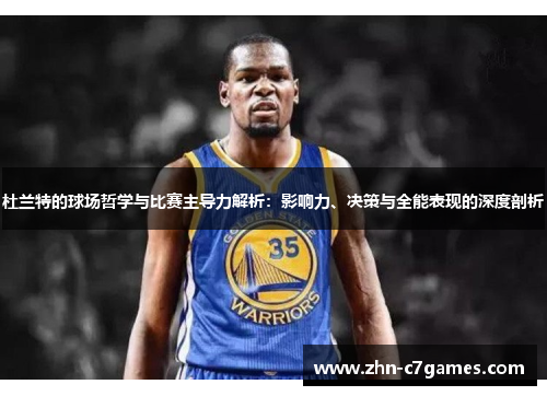 杜兰特的球场哲学与比赛主导力解析：影响力、决策与全能表现的深度剖析