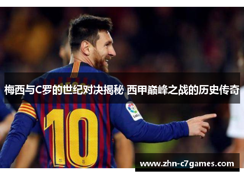 梅西与C罗的世纪对决揭秘 西甲巅峰之战的历史传奇