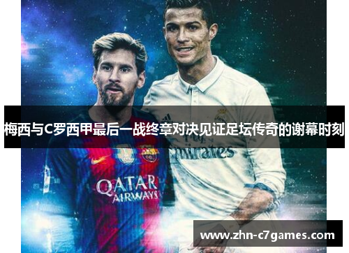 梅西与C罗西甲最后一战终章对决见证足坛传奇的谢幕时刻