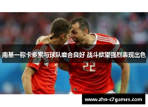 南基一称卡多索与球队磨合良好 战斗欲望强烈表现出色