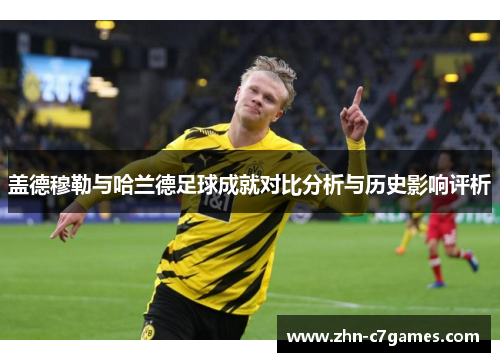 盖德穆勒与哈兰德足球成就对比分析与历史影响评析
