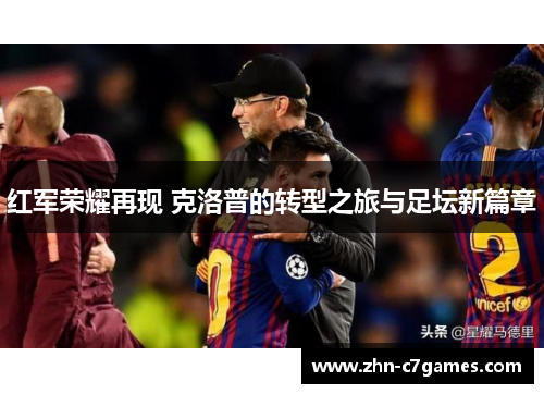 红军荣耀再现 克洛普的转型之旅与足坛新篇章