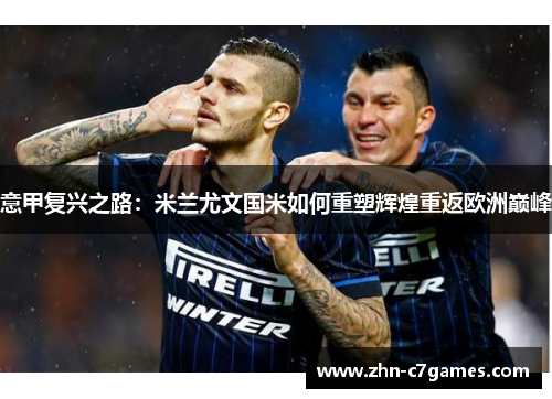 意甲复兴之路：米兰尤文国米如何重塑辉煌重返欧洲巅峰