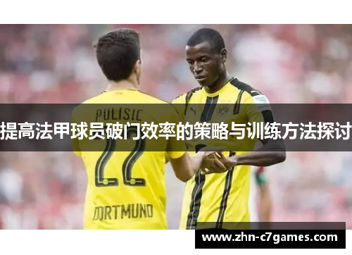 提高法甲球员破门效率的策略与训练方法探讨
