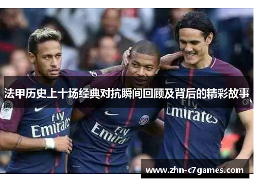 法甲历史上十场经典对抗瞬间回顾及背后的精彩故事