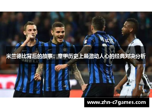 米兰德比背后的故事：意甲历史上最激动人心的经典对决分析