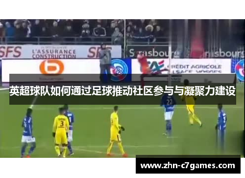 英超球队如何通过足球推动社区参与与凝聚力建设
