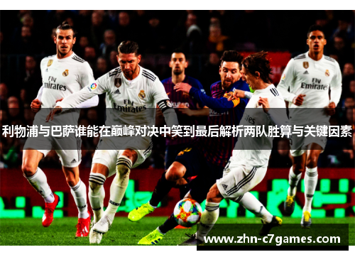 利物浦与巴萨谁能在巅峰对决中笑到最后解析两队胜算与关键因素