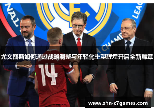 尤文图斯如何通过战略调整与年轻化重塑辉煌开启全新篇章