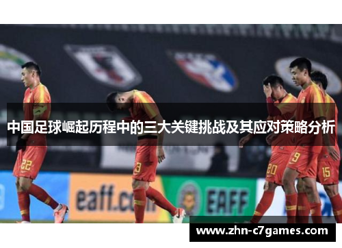 中国足球崛起历程中的三大关键挑战及其应对策略分析