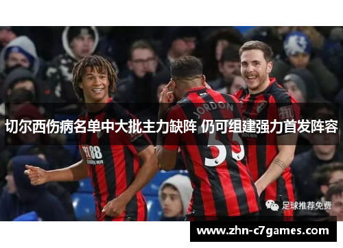 切尔西伤病名单中大批主力缺阵 仍可组建强力首发阵容 切尔西伤病名单中大批主力缺阵 仍可组建强力首发阵容