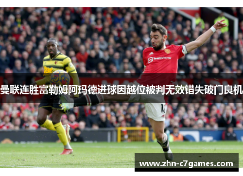曼联连胜富勒姆阿玛德进球因越位被判无效错失破门良机