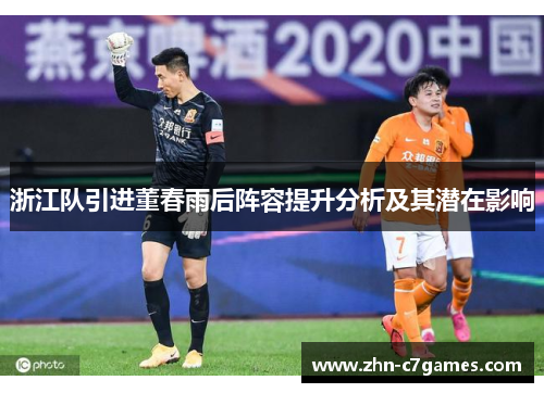 浙江队引进董春雨后阵容提升分析及其潜在影响