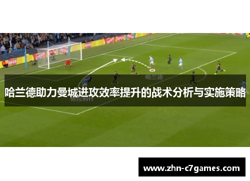哈兰德助力曼城进攻效率提升的战术分析与实施策略