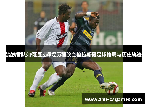 流浪者队如何通过辉煌历程改变格拉斯哥足球格局与历史轨迹 流浪者队如何通过辉煌历程改变格拉斯哥足球格局与历史轨迹