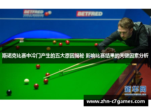 斯诺克比赛中冷门产生的五大原因揭秘 影响比赛结果的关键因素分析