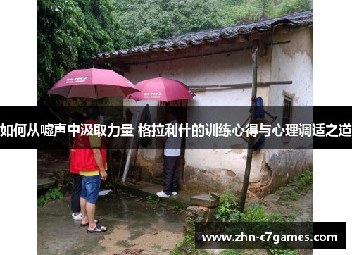 如何从嘘声中汲取力量 格拉利什的训练心得与心理调适之道 如何从嘘声中汲取力量 格拉利什的训练心得与心理调适之道