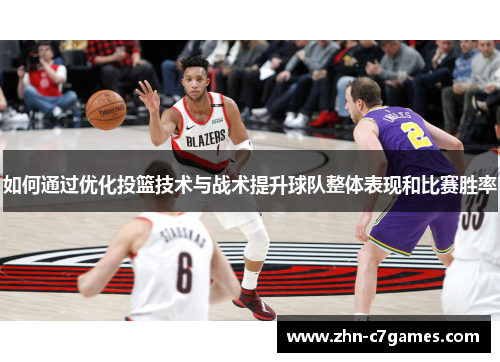 如何通过优化投篮技术与战术提升球队整体表现和比赛胜率