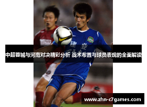 中超蓉城与河南对决精彩分析 战术布置与球员表现的全面解读