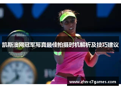 凯斯澳网冠军写真最佳拍摄时机解析及技巧建议 凯斯澳网冠军写真最佳拍摄时机解析及技巧建议