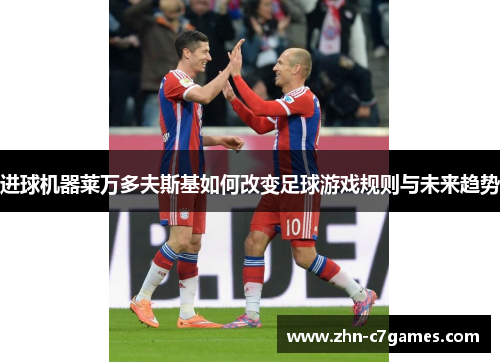 进球机器莱万多夫斯基如何改变足球游戏规则与未来趋势