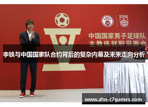 李铁与中国国家队合约背后的复杂内幕及未来走向分析
