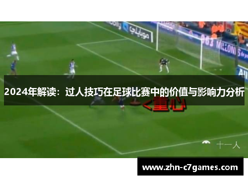 2024年解读：过人技巧在足球比赛中的价值与影响力分析