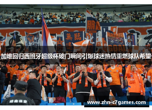 加维回归西班牙超级杯破门瞬间引爆球迷热情重燃球队希望