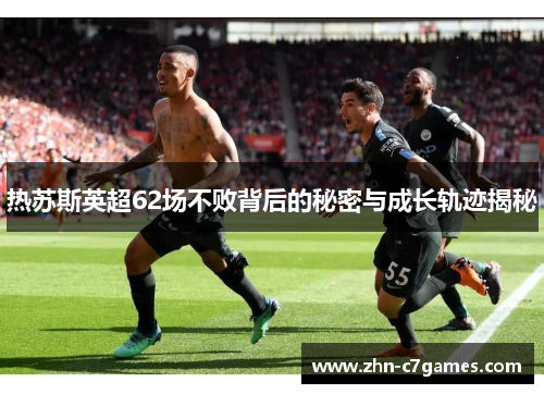 热苏斯英超62场不败背后的秘密与成长轨迹揭秘