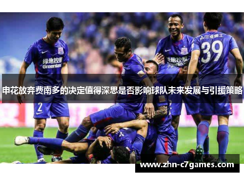 申花放弃费南多的决定值得深思是否影响球队未来发展与引援策略