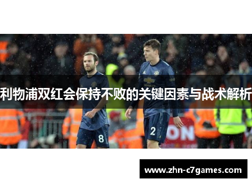 利物浦双红会保持不败的关键因素与战术解析 利物浦双红会保持不败的关键因素与战术解析