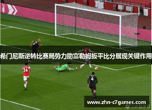 希门尼斯逆转比赛局势力助富勒姆扳平比分展现关键作用 希门尼斯逆转比赛局势力助富勒姆扳平比分展现关键作用