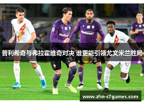 普利希奇与弗拉霍维奇对决 谁更能引领尤文米兰胜局