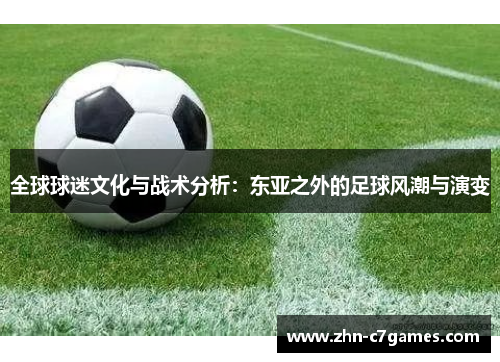 全球球迷文化与战术分析：东亚之外的足球风潮与演变