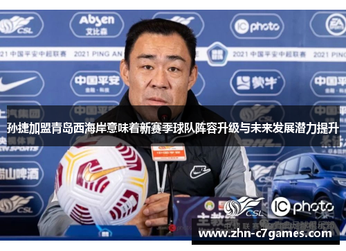 孙捷加盟青岛西海岸意味着新赛季球队阵容升级与未来发展潜力提升