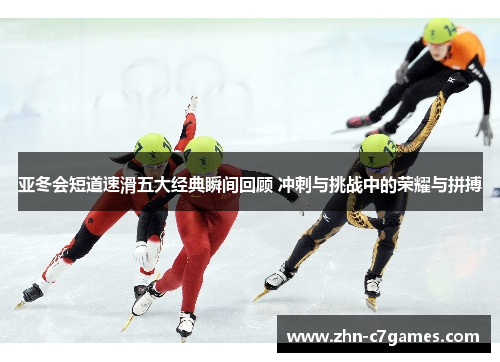 亚冬会短道速滑五大经典瞬间回顾 冲刺与挑战中的荣耀与拼搏